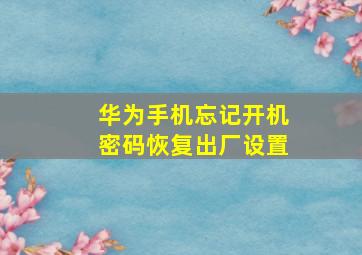 华为手机忘记开机密码恢复出厂设置