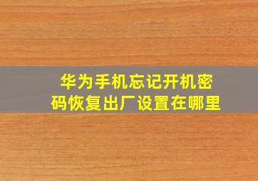 华为手机忘记开机密码恢复出厂设置在哪里