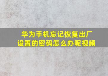 华为手机忘记恢复出厂设置的密码怎么办呢视频