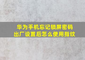 华为手机忘记锁屏密码出厂设置后怎么使用指纹