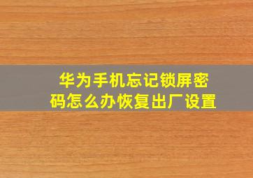 华为手机忘记锁屏密码怎么办恢复出厂设置