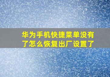 华为手机快捷菜单没有了怎么恢复出厂设置了