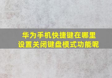 华为手机快捷键在哪里设置关闭键盘模式功能呢