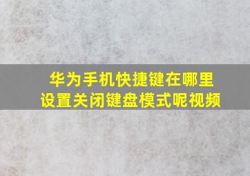 华为手机快捷键在哪里设置关闭键盘模式呢视频