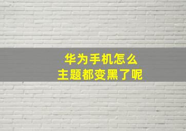 华为手机怎么主题都变黑了呢