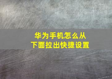 华为手机怎么从下面拉出快捷设置