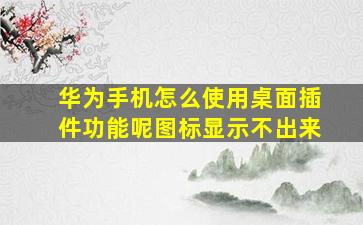 华为手机怎么使用桌面插件功能呢图标显示不出来