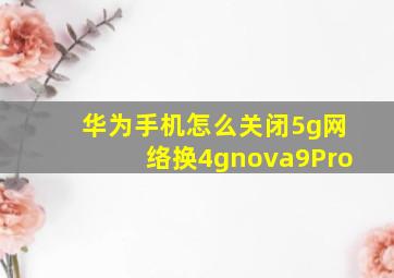 华为手机怎么关闭5g网络换4gnova9Pro