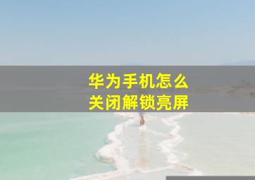 华为手机怎么关闭解锁亮屏