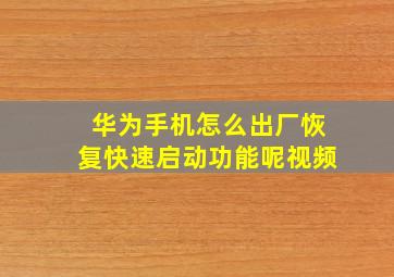 华为手机怎么出厂恢复快速启动功能呢视频