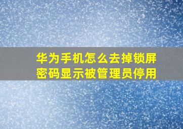 华为手机怎么去掉锁屏密码显示被管理员停用