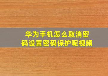 华为手机怎么取消密码设置密码保护呢视频