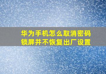 华为手机怎么取消密码锁屏并不恢复出厂设置