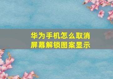 华为手机怎么取消屏幕解锁图案显示