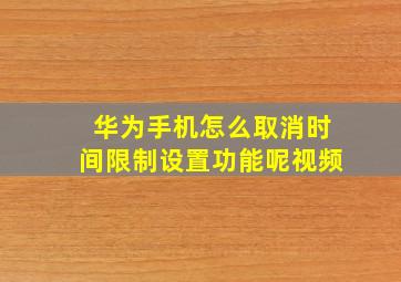 华为手机怎么取消时间限制设置功能呢视频