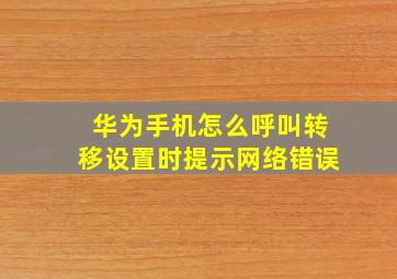 华为手机怎么呼叫转移设置时提示网络错误