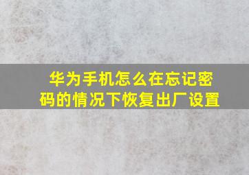 华为手机怎么在忘记密码的情况下恢复出厂设置