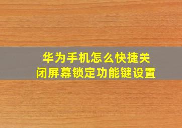 华为手机怎么快捷关闭屏幕锁定功能键设置