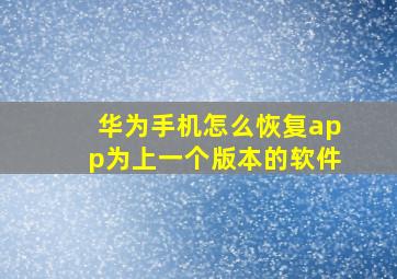 华为手机怎么恢复app为上一个版本的软件