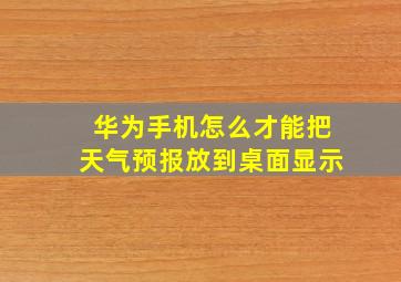 华为手机怎么才能把天气预报放到桌面显示