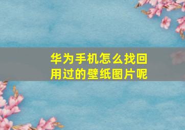 华为手机怎么找回用过的壁纸图片呢