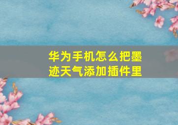 华为手机怎么把墨迹天气添加插件里