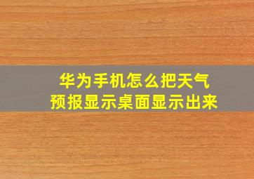 华为手机怎么把天气预报显示桌面显示出来