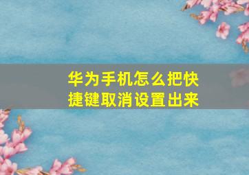 华为手机怎么把快捷键取消设置出来