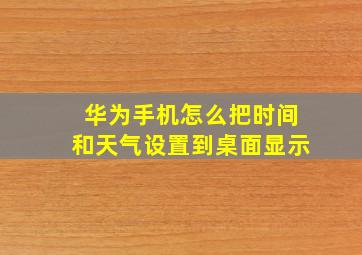 华为手机怎么把时间和天气设置到桌面显示