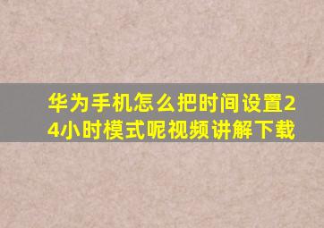 华为手机怎么把时间设置24小时模式呢视频讲解下载