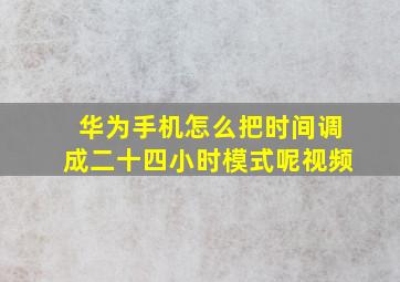 华为手机怎么把时间调成二十四小时模式呢视频