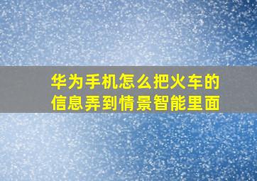 华为手机怎么把火车的信息弄到情景智能里面