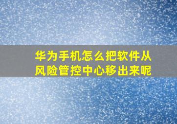 华为手机怎么把软件从风险管控中心移出来呢