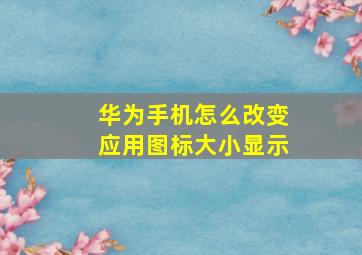 华为手机怎么改变应用图标大小显示