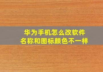 华为手机怎么改软件名称和图标颜色不一样