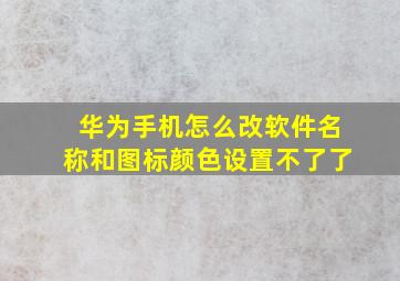 华为手机怎么改软件名称和图标颜色设置不了了