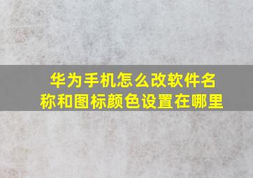 华为手机怎么改软件名称和图标颜色设置在哪里