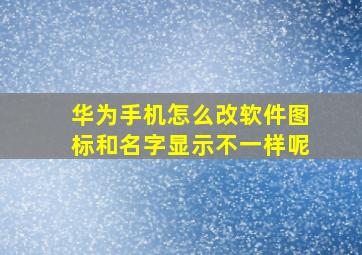 华为手机怎么改软件图标和名字显示不一样呢