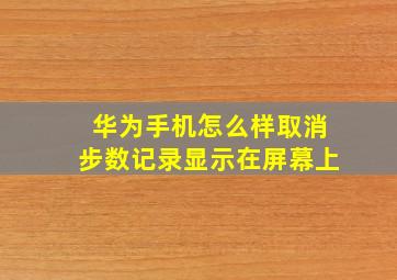 华为手机怎么样取消步数记录显示在屏幕上