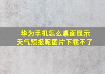 华为手机怎么桌面显示天气预报呢图片下载不了