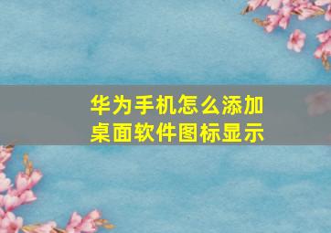 华为手机怎么添加桌面软件图标显示