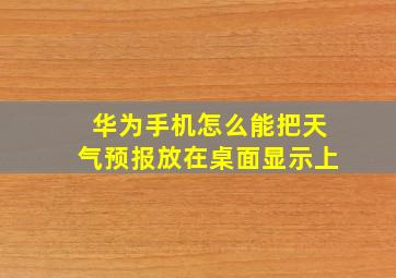 华为手机怎么能把天气预报放在桌面显示上