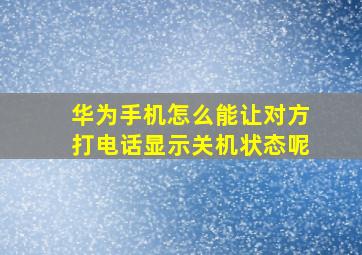 华为手机怎么能让对方打电话显示关机状态呢