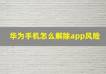 华为手机怎么解除app风险