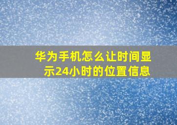 华为手机怎么让时间显示24小时的位置信息