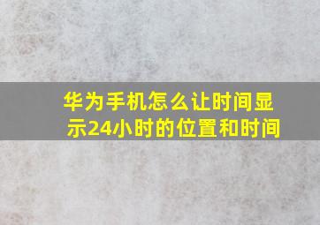 华为手机怎么让时间显示24小时的位置和时间