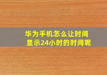 华为手机怎么让时间显示24小时的时间呢