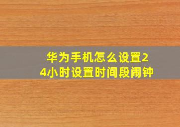 华为手机怎么设置24小时设置时间段闹钟