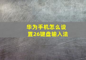 华为手机怎么设置26键盘输入法