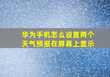 华为手机怎么设置两个天气预报在屏幕上显示